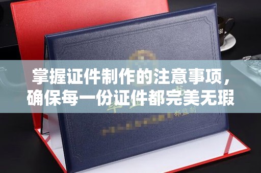 金华掌握证件制作的注意事项，确保每一份证件都完美无瑕